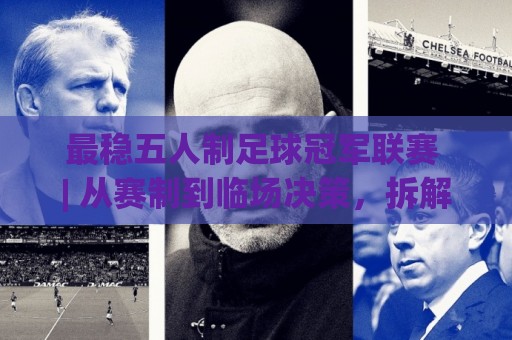 最稳五人制足球冠军联赛 | 从赛制到临场决策，拆解冠军联赛的稳定之道【最稳五人制足球冠军联赛】🕑今日最新外围让球网降盘APP网址球盘平台赛后回放
