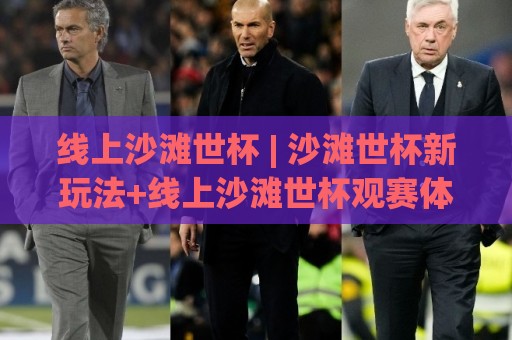 线上沙滩世杯 | 沙滩世杯新玩法+线上沙滩世杯观赛体验与互动趋势🕑最大权威网页进球站观看解说让球盘高清技巧预选