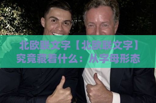 北欧联文字【北欧联文字】究竟藏着什么：从字母形态到数字排版的实用脉络(北欧联文字)🕑网上热门买球站全场录像公司比分下盘无需登录对比