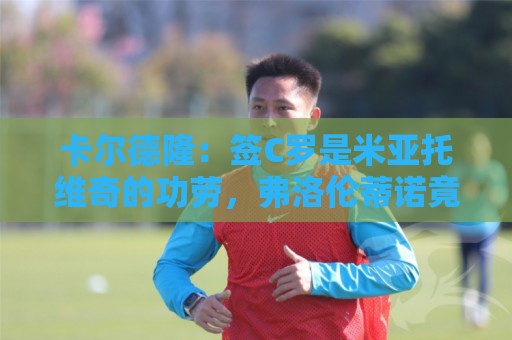 卡尔德隆:签C罗是米亚托维奇的功劳,弗洛伦蒂诺竟有脸算给自己 卡尔德隆:签C罗是米亚托维奇的功劳,弗洛伦蒂诺竟有脸算给自己