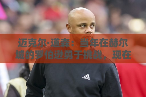 迈克尔·道森：当年在赫尔城的罗伯逊勇于挑战，现在是完美球员