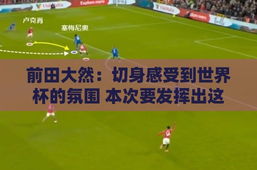 前田大然：切身感受到世界杯的氛围 本次要发挥出这4年来的积累