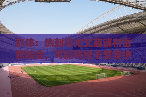 都体:热刺与尤文商谈布雷默转会,可能将维卡里奥纳入交易 都体:热刺与尤文商谈布雷默转会,可能将维卡里奥纳入交易
