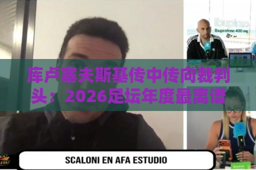 库卢塞夫斯基传中传向裁判头：2026足坛年度最离谱传球诞生！【库卢塞夫斯基传中传向裁判头】